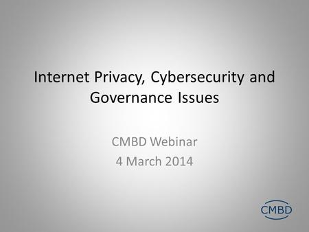 Internet Privacy, Cybersecurity and Governance Issues CMBD Webinar 4 March 2014.