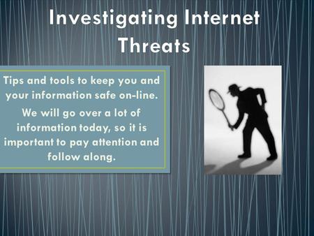 Tips and tools to keep you and your information safe on-line. We will go over a lot of information today, so it is important to pay attention and follow.