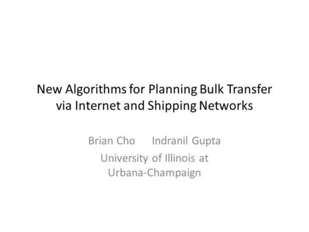 New Algorithms for Planning Bulk Transfer via Internet and Shipping Networks Brian Cho Indranil Gupta University of Illinois at Urbana-Champaign.