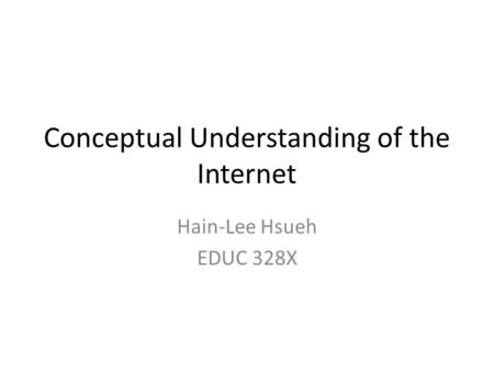 Conceptual Understanding of the Internet Hain-Lee Hsueh EDUC 328X.