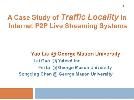 A Case Study of Traffic Locality in Internet P2P Live Streaming Systems Yao George Mason University Lei Yahoo! Inc. Fei George Mason University.