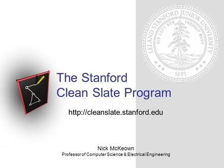 The Stanford Clean Slate Program Nick McKeown Professor of Computer Science & Electrical Engineering.