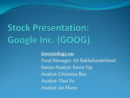 Investology 101 Fund Manager: Ali Bakhshandehfard Senior Analyst: Kevin Yip Analyst: Christina Bae Analyst: Tina Vo Analyst: Jas Mann.