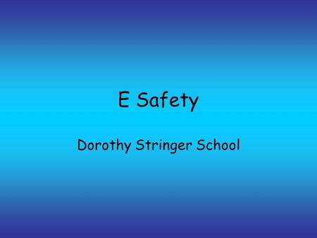 E Safety Dorothy Stringer School. E Safety E safety is normal safety the difference is the knowledge gap.