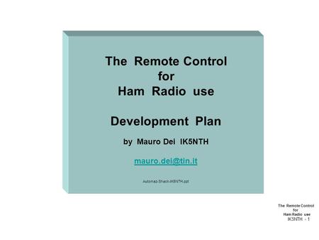 The Remote Control for Ham Radio use IK5NTH - 1 The Remote Control for Ham Radio use Development Plan by Mauro Dei IK5NTH Automaz-Shack-IK5NTH.ppt.