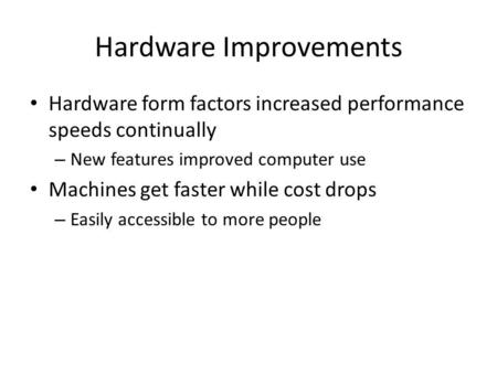 Hardware Improvements Hardware form factors increased performance speeds continually – New features improved computer use Machines get faster while cost.