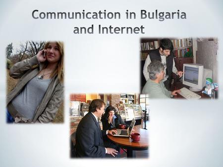 Social networks Internet has become indispensable to social life in Bulgaria. Through it Bulgarians make friends, socialize and keep in touch with people.