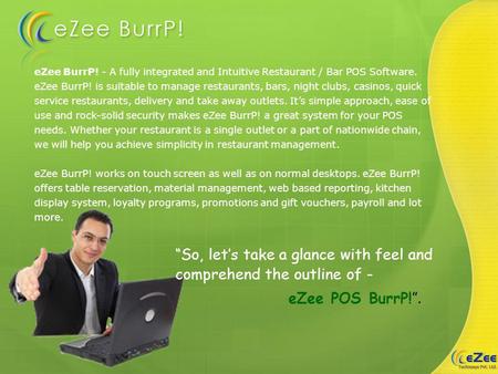 EZee BurrP! - A fully integrated and Intuitive Restaurant / Bar POS Software. eZee BurrP! is suitable to manage restaurants, bars, night clubs, casinos,