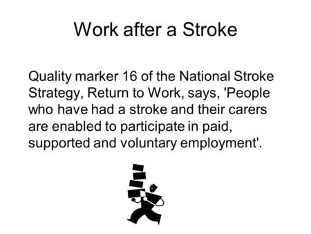 Work after a Stroke Quality marker 16 of the National Stroke Strategy, Return to Work, says, 'People who have had a stroke and their carers are enabled.