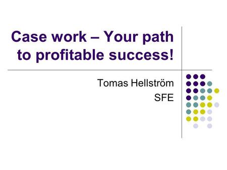 Case work – Your path to profitable success! Tomas Hellström SFE.