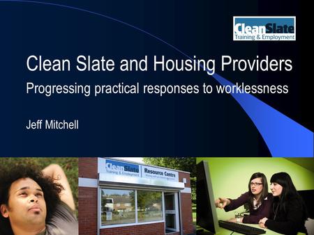 Clean Slate and Housing Providers Progressing practical responses to worklessness Jeff Mitchell.