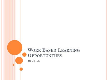 W ORK B ASED L EARNING O PPORTUNITIES In CTAE. W ORK -B ASED L EARNING FOR A GRICULTURE Job Shadowing Internship Youth Apprenticeship (YAP) Examples: