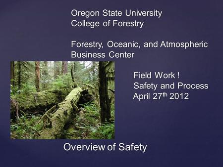 { Oregon State University College of Forestry Forestry, Oceanic, and Atmospheric Business Center Field Work ! Safety and Process April 27 th 2012 Overview.