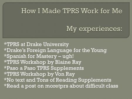 *TPRS at Drake University *Drakes Foreign Language for the Young *Spanish for Mastery – ugh! *TPRS Workshop by Blaine Ray *Paso a Paso TPRS Supplements.