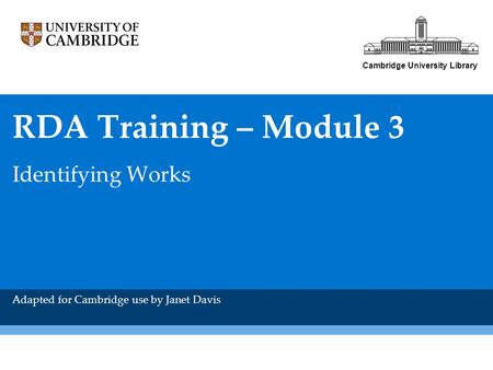 Cambridge University Library RDA Training – Module 3 Identifying Works Adapted for Cambridge use by Janet Davis.