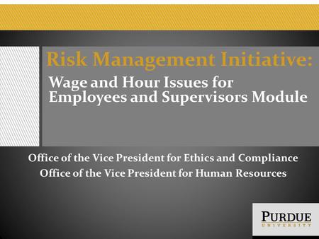 Risk Management Initiative: Wage and Hour Issues for Employees and Supervisors Module Office of the Vice President for Ethics and Compliance Office of.