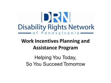 Work Incentives Planning and Assistance Program Helping You Today, So You Succeed Tomorrow.