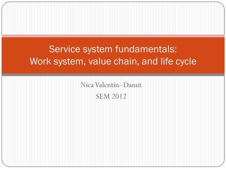 Nica Valentin–Danut SEM 2012 Service system fundamentals: Work system, value chain, and life cycle.