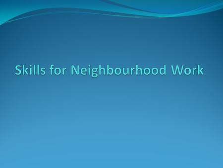 Original Assumptions 1. Community workers practice was in one or two neighbourhoods 2. High level of autonomy 3. No pressures to demonstrate effectiveness.