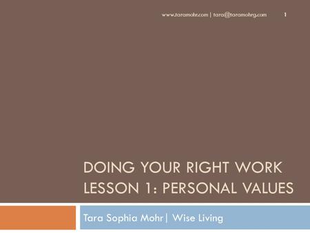 DOING YOUR RIGHT WORK LESSON 1: PERSONAL VALUES Tara Sophia Mohr| Wise Living  | 1.