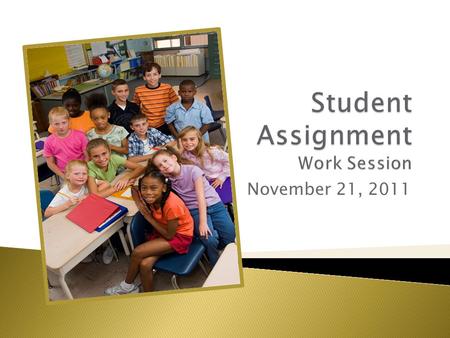 November 21, 2011. September 27, 2010 the Board requested an independent consultant study, review, and recommend adjustments to the Student Assignment.