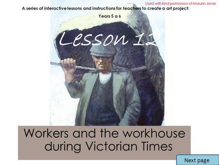 Workers and the workhouse during Victorian Times A series of interactive lessons and instructions for teachers to create a art project: Years 5 a 6 Lesson.