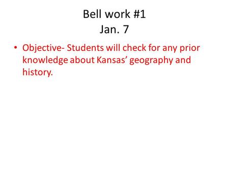 Bell work #1 Jan. 7 Objective- Students will check for any prior knowledge about Kansas geography and history.