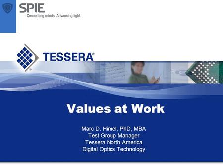 Values at Work Marc D. Himel, PhD, MBA Test Group Manager Tessera North America Digital Optics Technology.