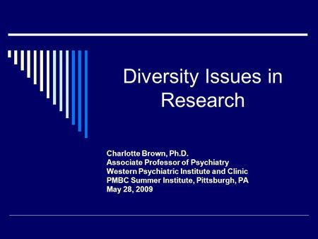 Diversity Issues in Research Charlotte Brown, Ph.D. Associate Professor of Psychiatry Western Psychiatric Institute and Clinic PMBC Summer Institute, Pittsburgh,