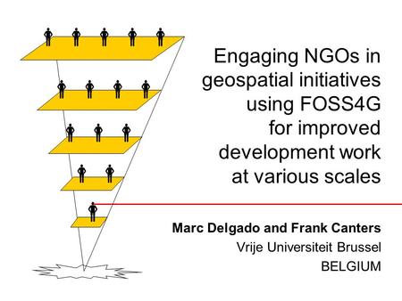 Engaging NGOs in geospatial initiatives using FOSS4G for improved development work at various scales Marc Delgado and Frank Canters Vrije Universiteit.