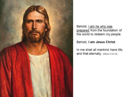 Behold, I am he who was prepared from the foundation of the world to redeem my people. Behold, I am Jesus Christ. In me shall all mankind have life, and.