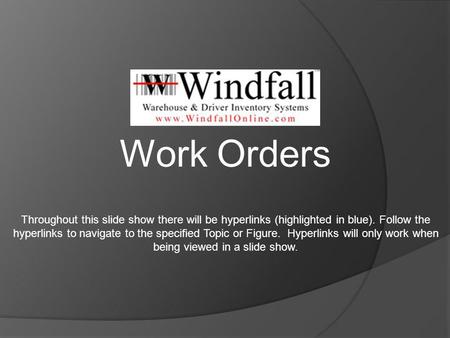 Work Orders Throughout this slide show there will be hyperlinks (highlighted in blue). Follow the hyperlinks to navigate to the specified Topic or Figure.