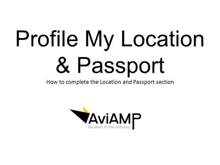 Profile My Location & Passport How to complete the Location and Passport section.