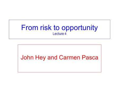 From risk to opportunity Lecture 4 John Hey and Carmen Pasca.