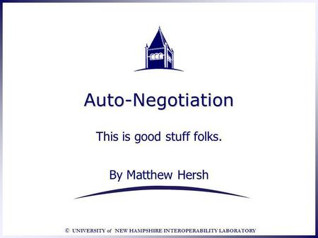 © UNIVERSITY of NEW HAMPSHIRE INTEROPERABILITY LABORATORY Auto-NegotiationAuto-Negotiation This is good stuff folks. By Matthew Hersh This is good stuff.