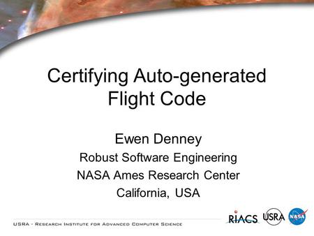 Certifying Auto-generated Flight Code Ewen Denney Robust Software Engineering NASA Ames Research Center California, USA.