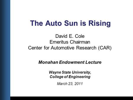 Title Date The Auto Sun is Rising The Auto Sun is Rising David E. Cole Emeritus Chairman Center for Automotive Research (CAR) Monahan Endowment Lecture.