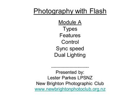 Photography with Flash Module A Types Features Control Sync speed Dual Lighting ----------------------------- Presented by: Lester Parkes LPSNZ New Brighton.