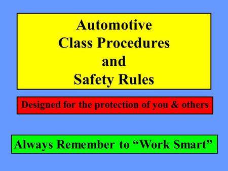 Automotive Class Procedures and Safety Rules Designed for the protection of you & others Always Remember to Work Smart.