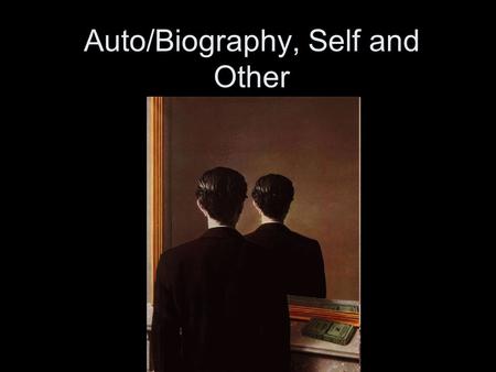 Auto/Biography, Self and Other. autobiography (about self) vs. biography auto. written in first person, by I, who is both subject and object biography.