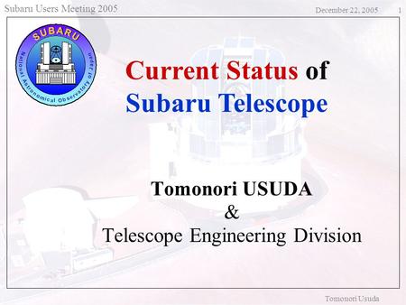 Subaru Users Meeting 2005 December 22, 2005 Tomonori Usuda 1 Tomonori USUDA & Telescope Engineering Division Current Status of Subaru Telescope.