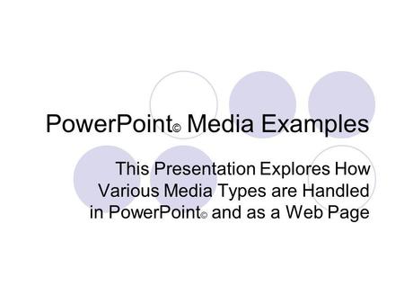 PowerPoint © Media Examples This Presentation Explores How Various Media Types are Handled in PowerPoint © and as a Web Page.