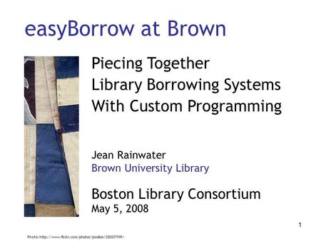 1 easyBorrow at Brown Piecing Together Library Borrowing Systems With Custom Programming Jean Rainwater Brown University Library Boston Library Consortium.