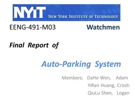 EENG-491-M03 Watchmen Final Report of Auto-Parking System Members: DaHe Wen, Adam YiRan Huang, Crissh QiuLu Shen, Logan.