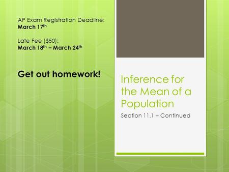 Inference for the Mean of a Population Section 11.1 – Continued AP Exam Registration Deadline: March 17 th Late Fee ($50): March 18 th – March 24 th Get.