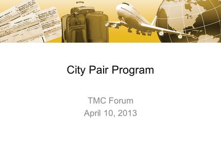 City Pair Program TMC Forum April 10, 2013. Agenda Changes in FY14 FY14 Market Information FY14 Timeline 48 Hour Auto Cancellation Use of Commercial Fares.