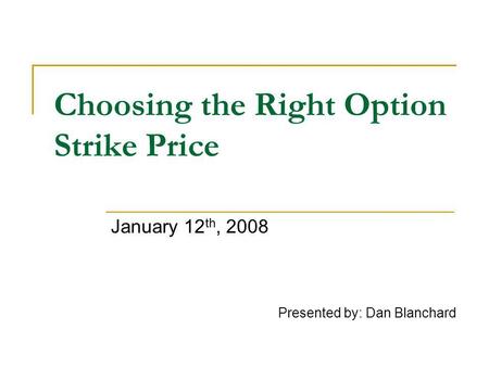 Choosing the Right Option Strike Price January 12 th, 2008 Presented by: Dan Blanchard.