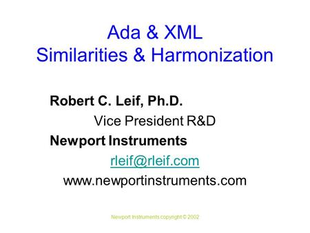 Newport Instruments copyright © 2002 Ada & XML Similarities & Harmonization Robert C. Leif, Ph.D. Vice President R&D Newport Instruments