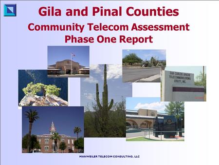 MANWEILER TELECOM CONSULTING, LLC Gila and Pinal Counties Community Telecom Assessment Phase One Report.