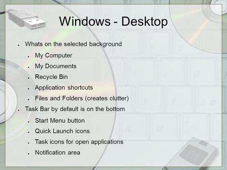 Windows - Desktop Whats on the selected background My Computer My Documents Recycle Bin Application shortcuts Files and Folders (creates clutter) Task.